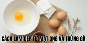 Cách Làm Đẹp Từ Mật Ong Và Trứng Gà