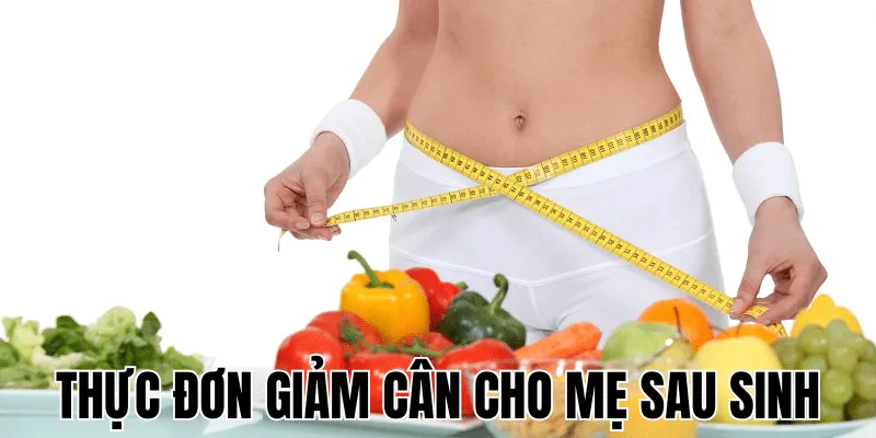 Thực Đơn Giảm Cân Cho Mẹ Sau Sinh